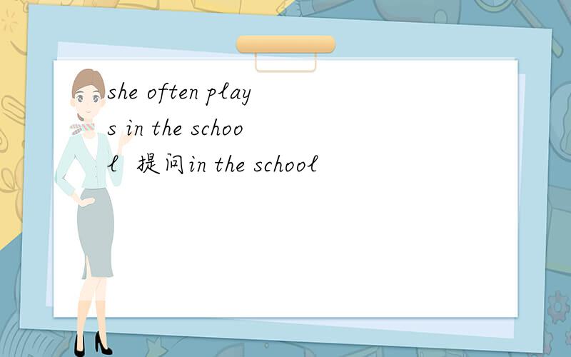 she often plays in the school  提问in the school