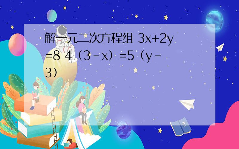 解一元二次方程组 3x+2y=8 4（3-x）=5（y-3）