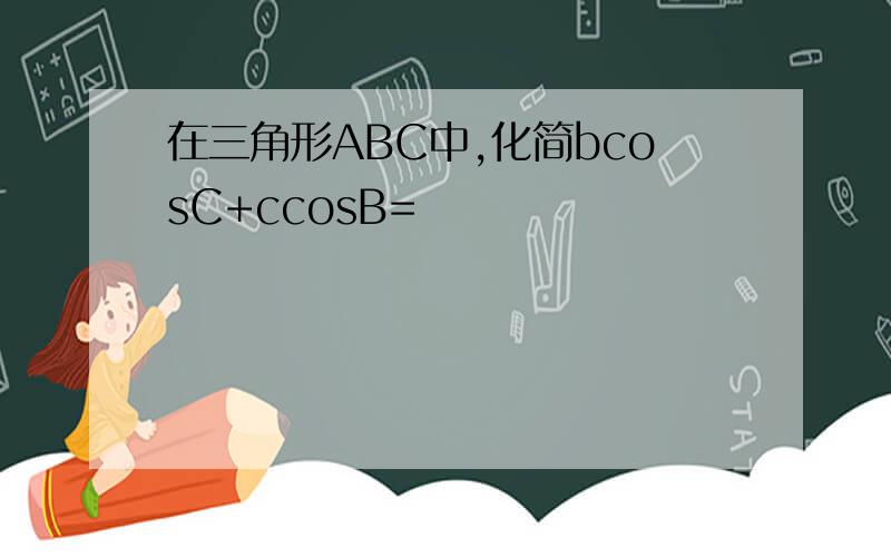 在三角形ABC中,化简bcosC+ccosB=