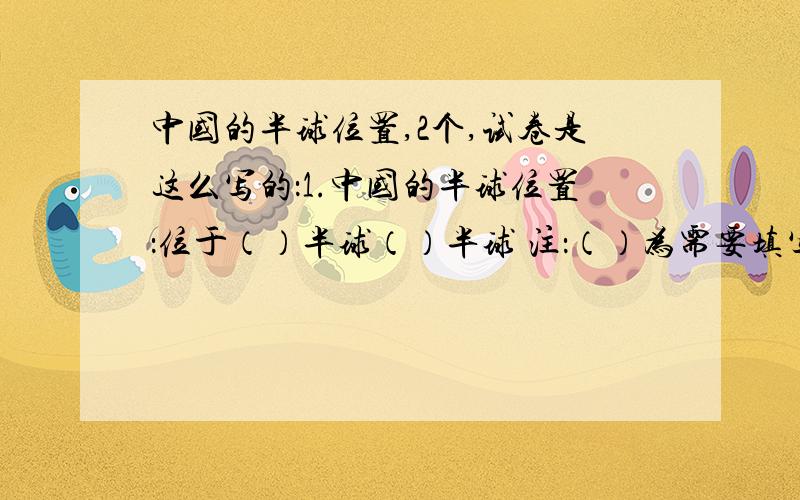 中国的半球位置,2个,试卷是这么写的：1.中国的半球位置：位于（）半球（）半球 注：（）为需要填写的的答案.