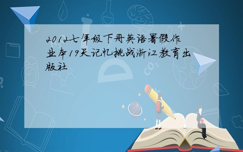 2012七年级下册英语暑假作业本19天记忆挑战浙江教育出版社