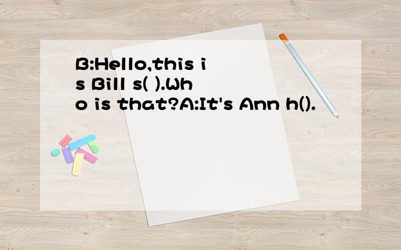 B:Hello,this is Bill s( ).Who is that?A:It's Ann h().