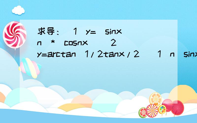 求导：（1）y=(sinx^n)*(cosnx) (2)y=arctan(1/2tanx/2)(1)n(sinx^n-1)cos(n+1)x(2)1/[1+3cos(x/2)^2]但不知道怎么得出来的,求详解,最好用word写答案后截图下来,不然看不太懂,