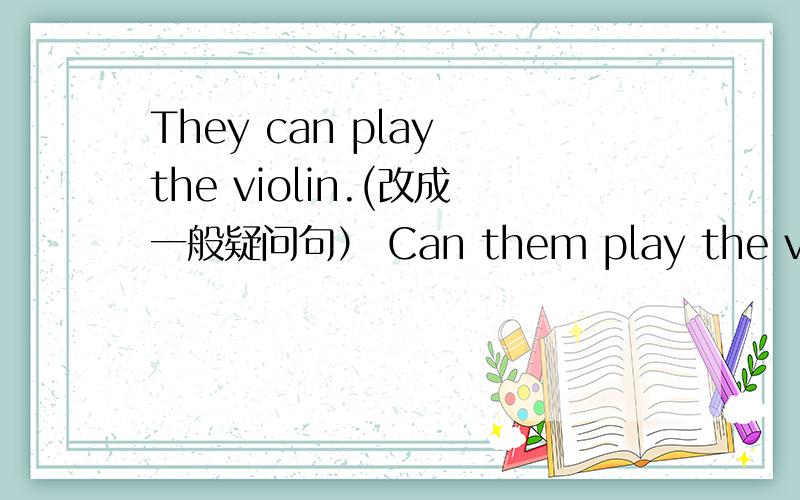 They can play the violin.(改成一般疑问句） Can them play the violin?为什么?