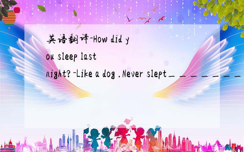英语翻译-How did you sleep last night?-Like a dog .Never slept_____________.A well B deeply C better D bestLike a dog在句中提示了什么？