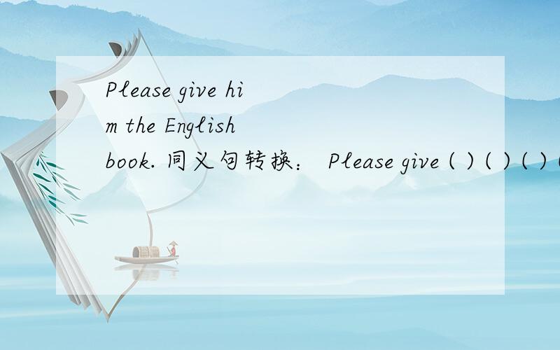 Please give him the English book. 同义句转换： Please give ( ) ( ) ( ) ( ) ( ).
