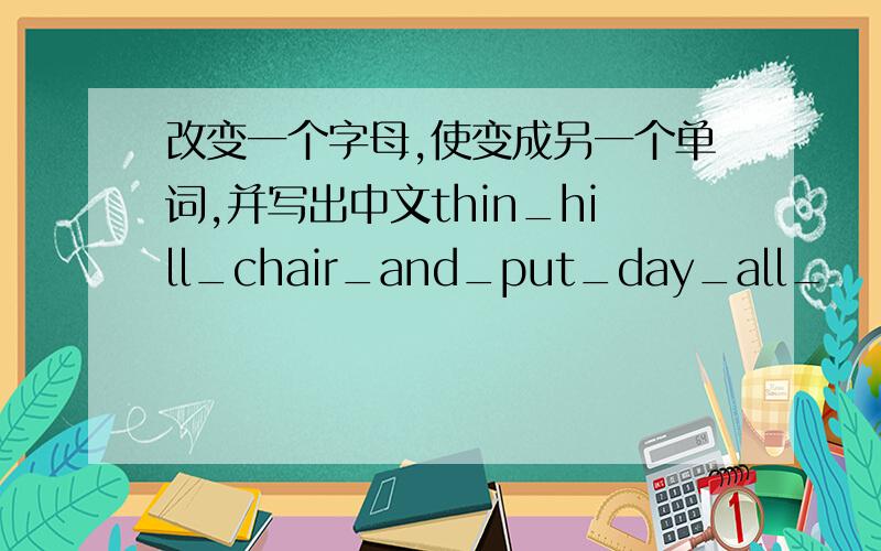 改变一个字母,使变成另一个单词,并写出中文thin_hill_chair_and_put_day_all_