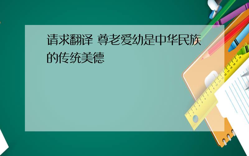 请求翻译 尊老爱幼是中华民族的传统美德