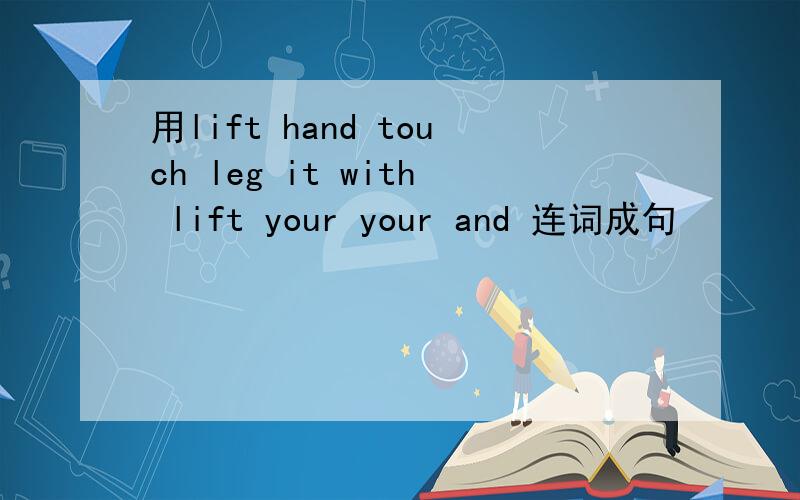 用lift hand touch leg it with lift your your and 连词成句