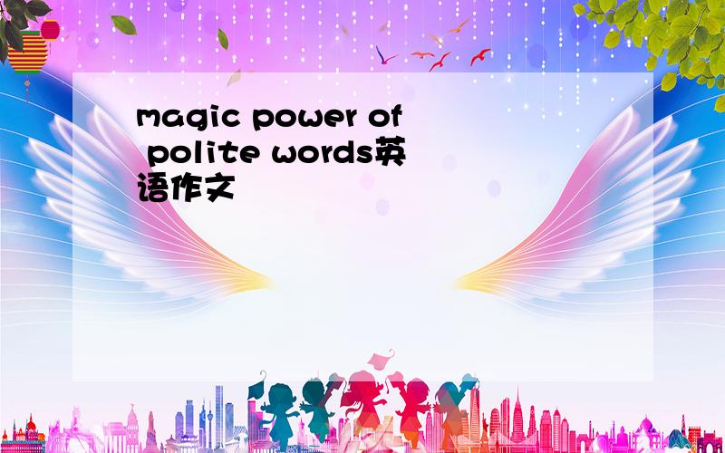 magic power of polite words英语作文