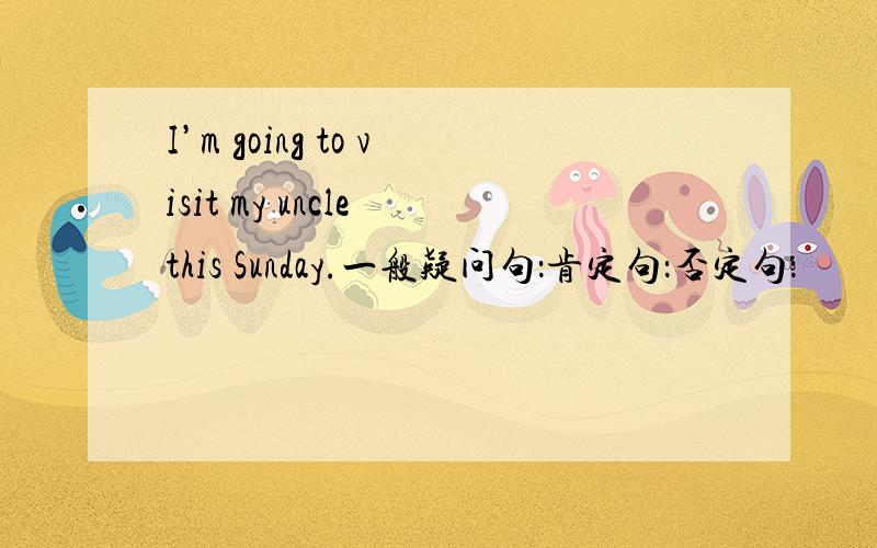 I’m going to visit my uncle this Sunday.一般疑问句：肯定句：否定句：
