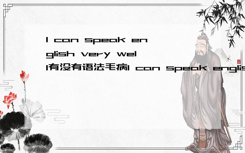 I can speak english very well有没有语法毛病I can speak english very well这句话有没有什么毛病呀,是不是什么中国式的英语
