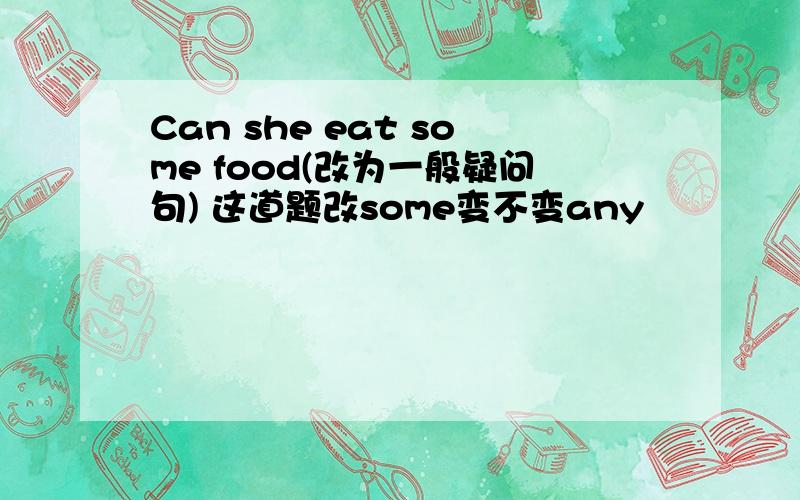Can she eat some food(改为一般疑问句) 这道题改some变不变any