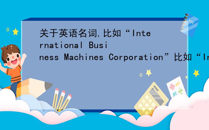 关于英语名词,比如“International Business Machines Corporation”比如“International Business Machines Corporation”这个词组当中international是形容词,其他3个都是名词,这样组成的词组有没有一个名称,叫什么?