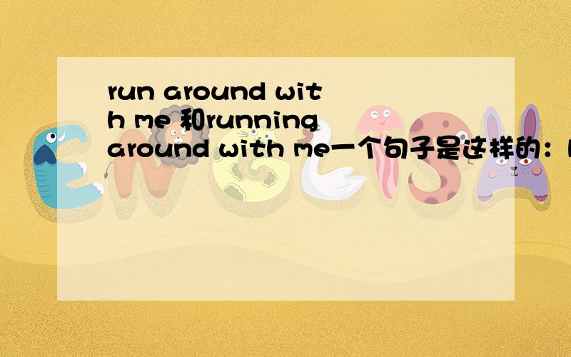 run around with me 和running around with me一个句子是这样的：but his 