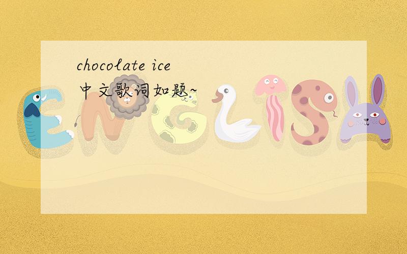 chocolate ice 中文歌词如题~