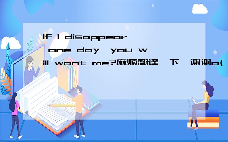 If I disappear one day,you will want me?麻烦翻译一下,谢谢o(∩_∩)o...