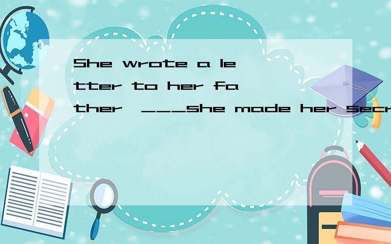 She wrote a letter to her father,___she made her secret knownA.which B.that C in which D where