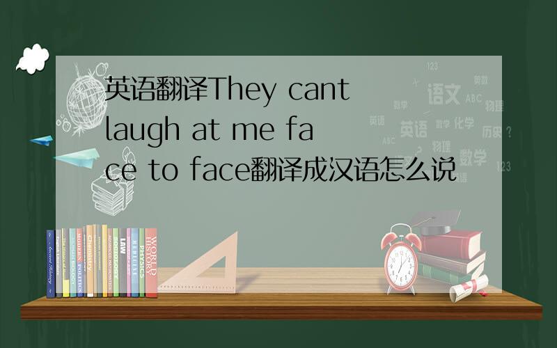 英语翻译They cant laugh at me face to face翻译成汉语怎么说