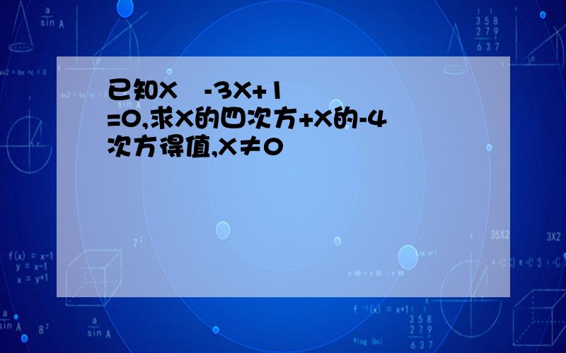 已知X²-3X+1=0,求X的四次方+X的-4次方得值,X≠0