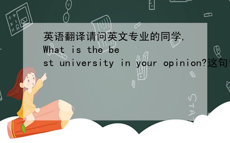 英语翻译请问英文专业的同学,What is the best university in your opinion?这句话的翻译是“在你心中最好的大学是什么样子?” 还是 “在你心中最好的大学是哪个?这类细节困扰我好久了,我觉得模棱