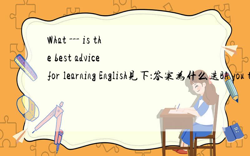 What --- is the best advice for learning English见下：答案为什么选BA you think B do you think C will you think D did you think