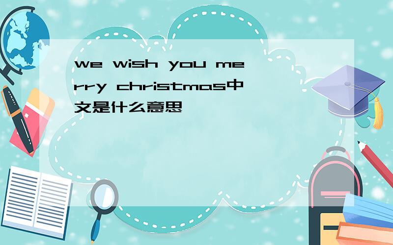 we wish you merry christmas中文是什么意思