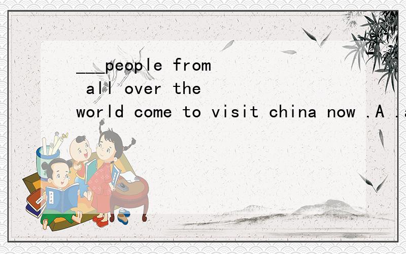 ___people from all over the world come to visit china now .A .a lot of /lots of B.much C.many求大people 是可数名词还是不可数名词?选哪个才对?