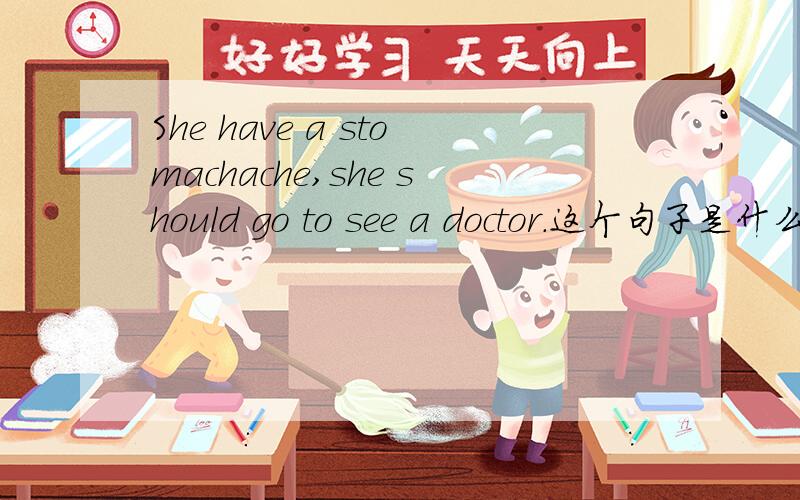 She have a stomachache,she should go to see a doctor.这个句子是什么时态?