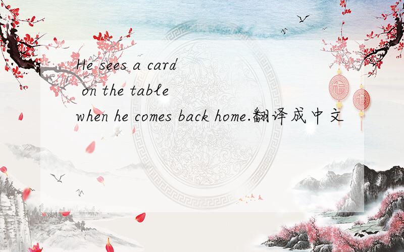He sees a card on the table when he comes back home.翻译成中文
