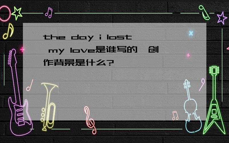 the day i lost my love是谁写的,创作背景是什么?