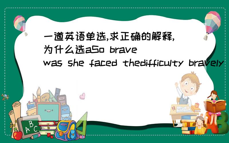 一道英语单选,求正确的解释,为什么选aSo brave was she faced thedifficulty bravely she had__A__EnglishA studyingB studied