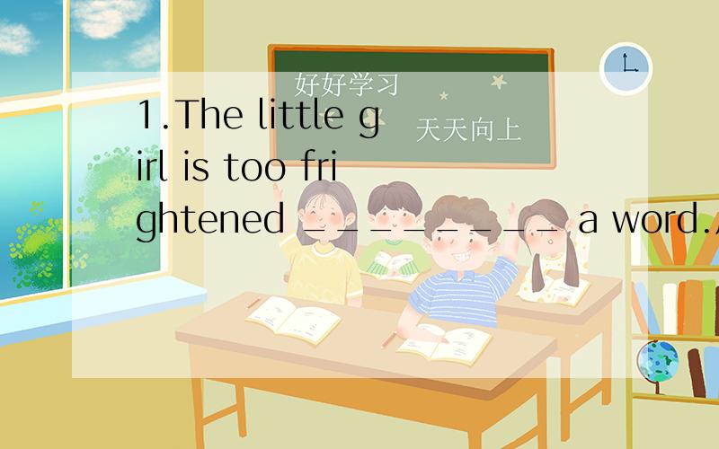 1.The little girl is too frightened ________ a word.用to say 还是用 to tell