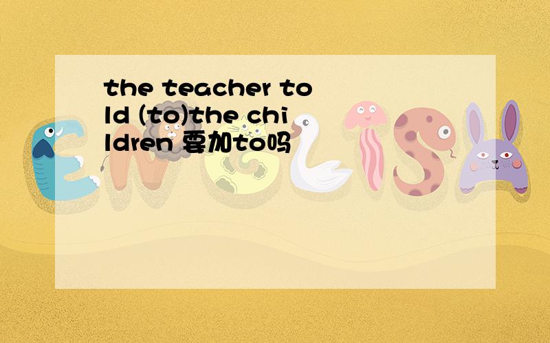 the teacher told (to)the children 要加to吗