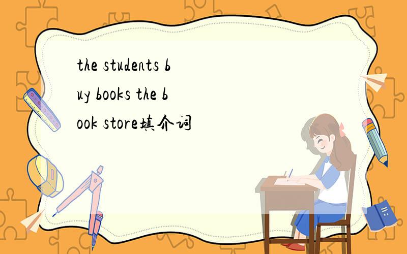 the students buy books the book store填介词