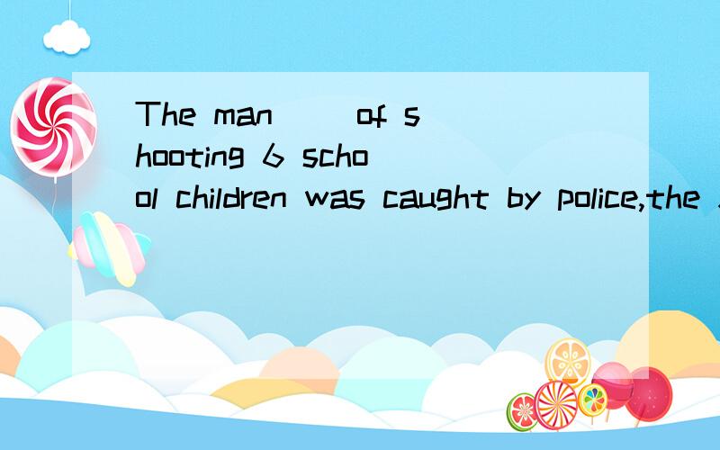 The man __of shooting 6 school children was caught by police,the Xinhua News Agency reported it.A.suspected B.to be suspected为什么选B呢?