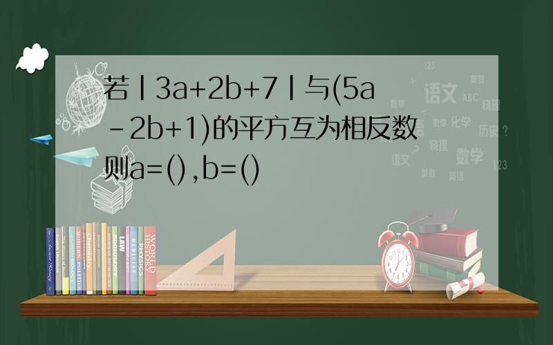 若|3a+2b+7|与(5a-2b+1)的平方互为相反数则a=(),b=()