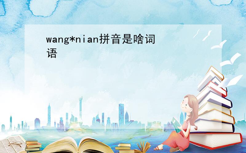 wang*nian拼音是啥词语