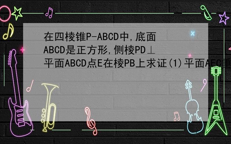 在四棱锥P-ABCD中,底面ABCD是正方形,侧棱PD⊥平面ABCD点E在棱PB上求证(1)平面AEC垂直平面PDB