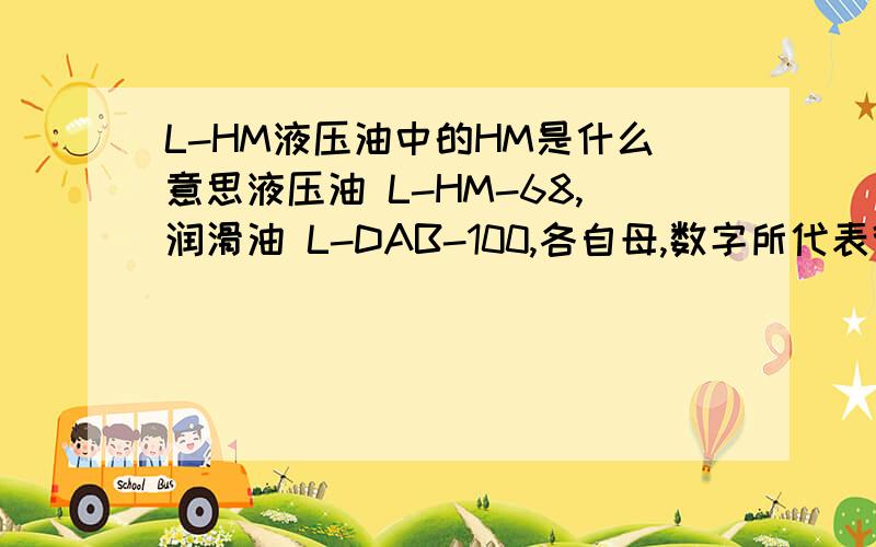 L-HM液压油中的HM是什么意思液压油 L-HM-68,润滑油 L-DAB-100,各自母,数字所代表得意义