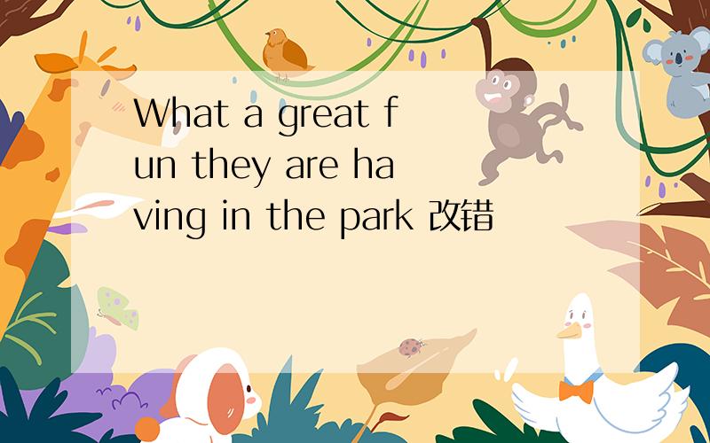 What a great fun they are having in the park 改错