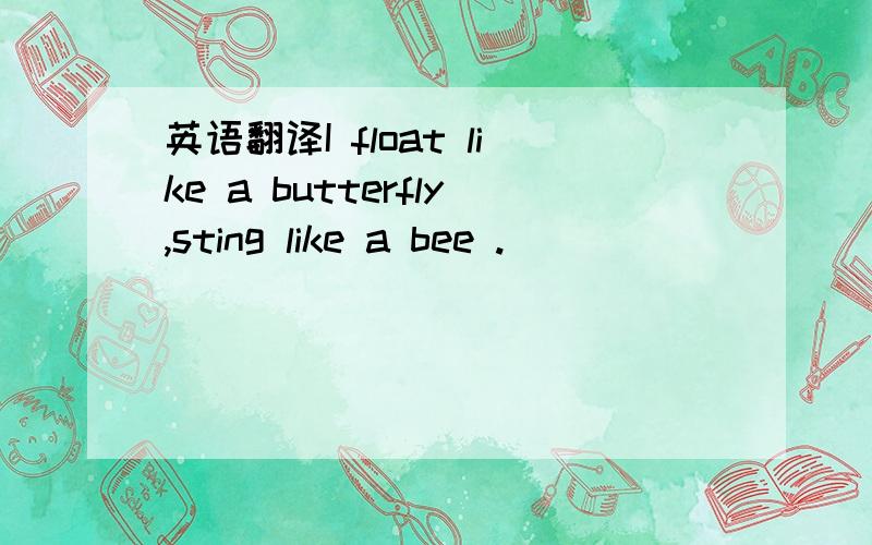 英语翻译I float like a butterfly,sting like a bee .