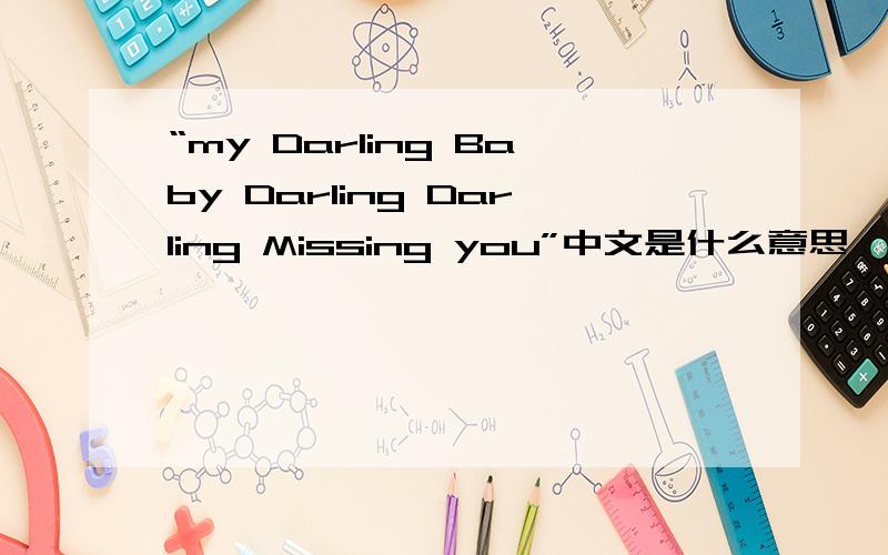 “my Darling Baby Darling Darling Missing you”中文是什么意思