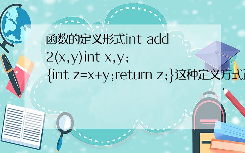 函数的定义形式int add2(x,y)int x,y；{int z=x+y;return z;}这种定义方式正确吗?
