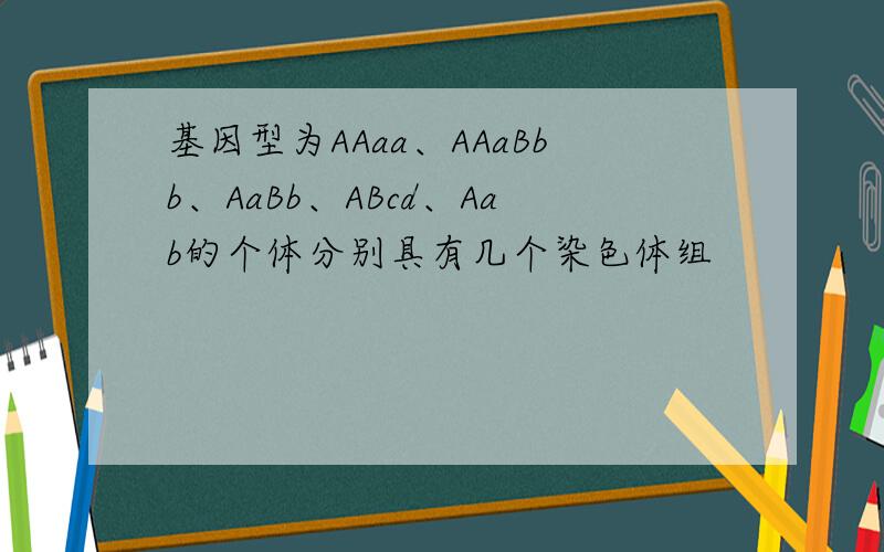 基因型为AAaa、AAaBbb、AaBb、ABcd、Aab的个体分别具有几个染色体组