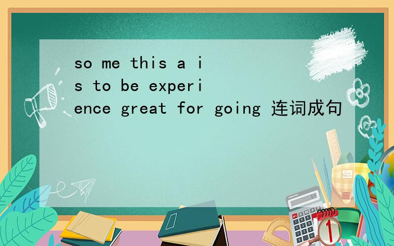 so me this a is to be experience great for going 连词成句