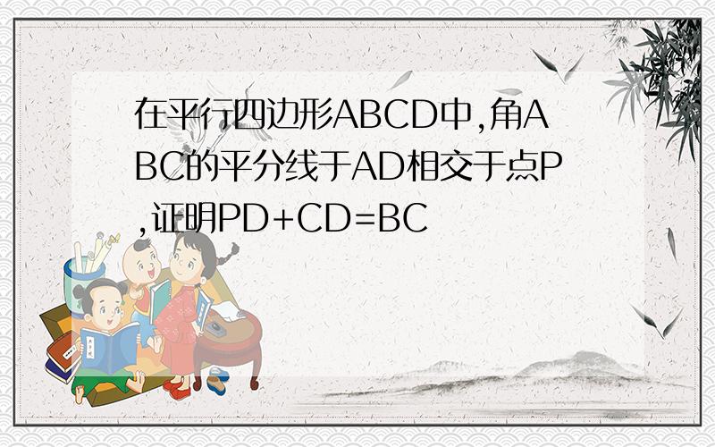 在平行四边形ABCD中,角ABC的平分线于AD相交于点P,证明PD+CD=BC