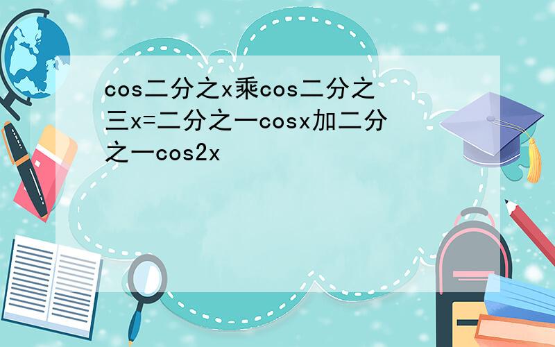 cos二分之x乘cos二分之三x=二分之一cosx加二分之一cos2x