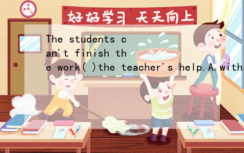The students can't finish the work( )the teacher's help.A.with B.without C.has D.have There are nocalories in water,so you can drink it without( )(get)fat.