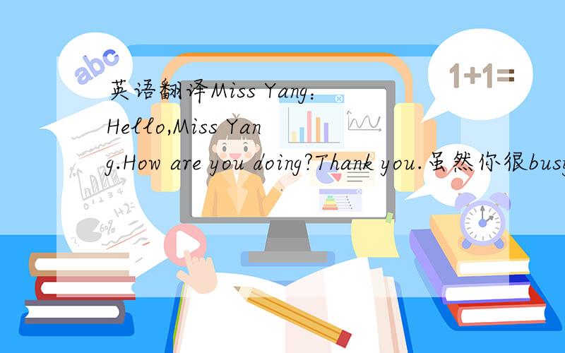 英语翻译Miss Yang：Hello,Miss Yang.How are you doing?Thank you.虽然你很busy,but 你还是在教我们英语.是你教会了我们“A,B,C,D…